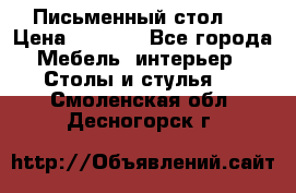 Письменный стол ! › Цена ­ 3 000 - Все города Мебель, интерьер » Столы и стулья   . Смоленская обл.,Десногорск г.